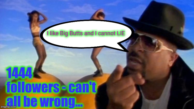sir mixalot | I like Big Butts and I cannot LIE 1444 followers - can't all be wrong... | image tagged in sir mixalot | made w/ Imgflip meme maker