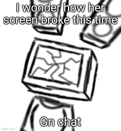 Ouch. | I wonder how her screen broke this time; Gn chat | made w/ Imgflip meme maker