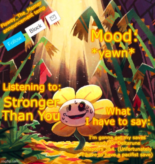 I will do pacifist in the name of Deltarune tomorrow. | *yawn*; Stronger Than You; I’m gonna get my saves ready for Deltarune chapters 3&4. (Unfortunately I have to have a pacifist save) | image tagged in flowey_the_memer announcement template | made w/ Imgflip meme maker