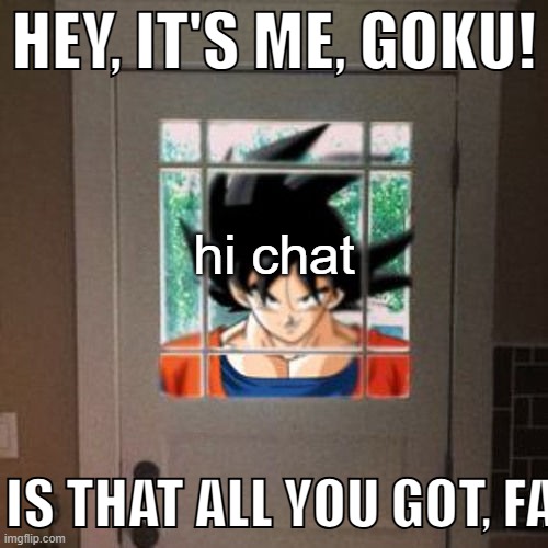Hey, it's me, Goku! | hi chat | image tagged in hey it's me goku | made w/ Imgflip meme maker