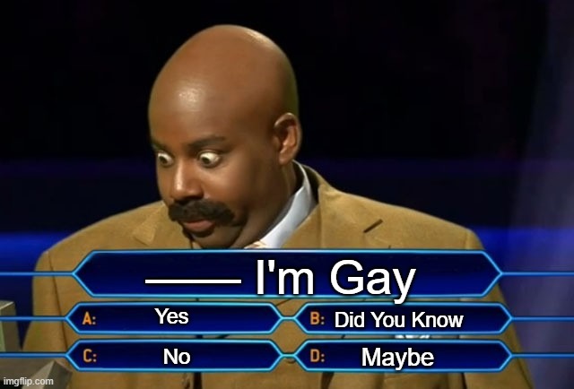 How could this happen? | —— I'm Gay; Yes; Did You Know; Maybe; No | image tagged in who wants to be a millionaire | made w/ Imgflip meme maker