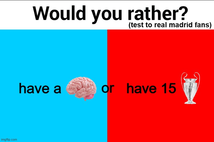 Real Madrid | (test to real madrid fans); or; have a; have 15 | image tagged in would you rather,funny,funny memes,soccer,real madrid,barcelona | made w/ Imgflip meme maker