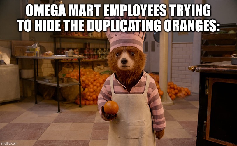 Wait what | OMEGA MART EMPLOYEES TRYING TO HIDE THE DUPLICATING ORANGES: | image tagged in paddington marmalade | made w/ Imgflip meme maker