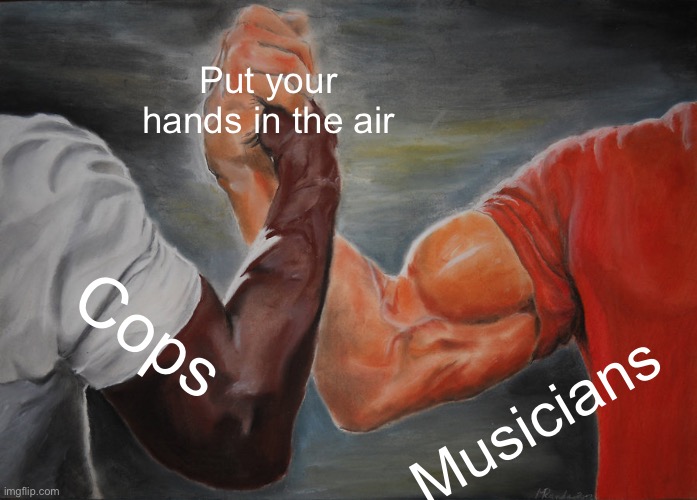 Epic Handshake | Put your hands in the air; Cops; Musicians | image tagged in memes,epic handshake | made w/ Imgflip meme maker