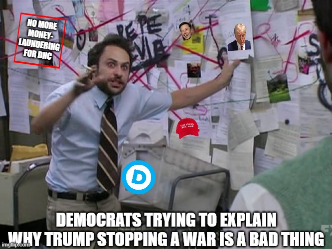 "You see, it's bad when Trump stops wars because...." | NO MORE MONEY- LAUNDERING FOR DNC; DEMOCRATS TRYING TO EXPLAIN WHY TRUMP STOPPING A WAR IS A BAD THING | image tagged in charlie conspiracy always sunny in philidelphia,dnc,democrats,ukraine,russia,trump | made w/ Imgflip meme maker