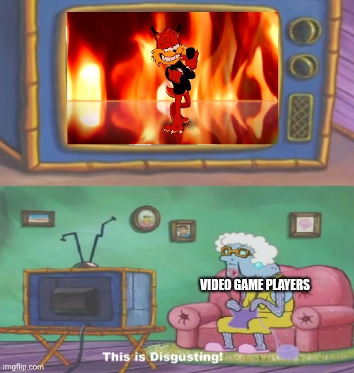 Spongebob This Is Disgusting | VIDEO GAME PLAYERS | image tagged in spongebob this is disgusting,bubsy,bubsy sucks,video games,video game | made w/ Imgflip meme maker