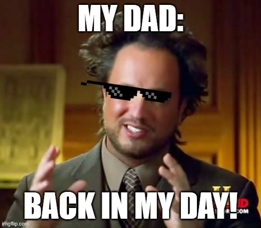 Ancient Aliens | MY DAD:; BACK IN MY DAY! | image tagged in memes,ancient aliens | made w/ Imgflip meme maker