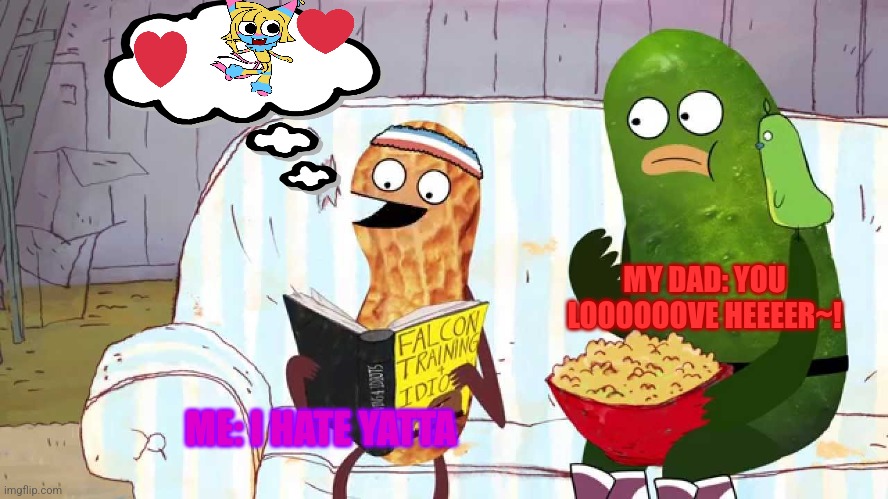 Me And My Dad Be Like: | MY DAD: YOU LOOOOOOVE HEEEER~! ME: I HATE YATTA | image tagged in pickle and peanut,i hate yatta,you loooooove herrrr,me,my dad,dandy's world yatta slander | made w/ Imgflip meme maker