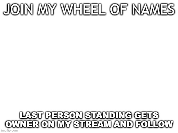 JOIN MY WHEEL OF NAMES; LAST PERSON STANDING GETS OWNER ON MY STREAM AND FOLLOW | image tagged in hi | made w/ Imgflip meme maker