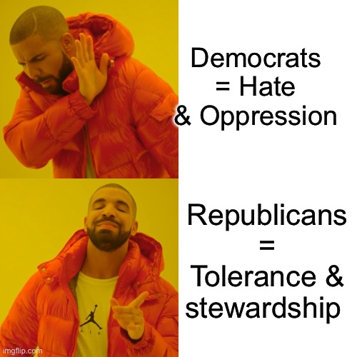 Republic of Ameristan | Democrats = Hate & Oppression; Republicans = Tolerance & stewardship | image tagged in memes,drake hotline bling,funny memes,funny,gifs | made w/ Imgflip meme maker