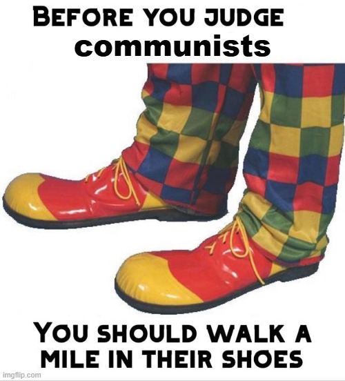 Before you judge x you should walk a mile in their shoes | communists | image tagged in before you judge x you should walk a mile in their shoes | made w/ Imgflip meme maker