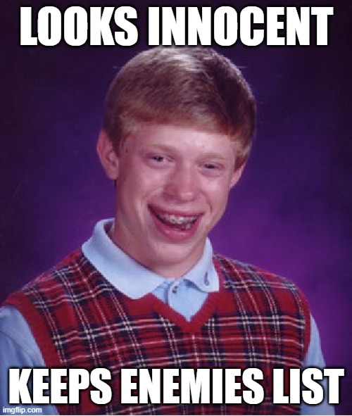 Bad Luck Brian Repurposed | LOOKS INNOCENT; KEEPS ENEMIES LIST | image tagged in memes,bad luck brian | made w/ Imgflip meme maker