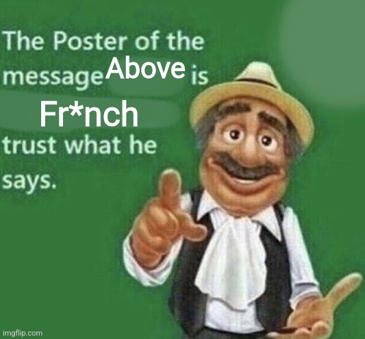 The Poster Of The Message Blank | Above; Fr*nch | image tagged in the poster of the message blank | made w/ Imgflip meme maker