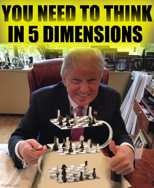 trump chess | YOU NEED TO THINK
IN 5 DIMENSIONS | image tagged in trump chess | made w/ Imgflip meme maker