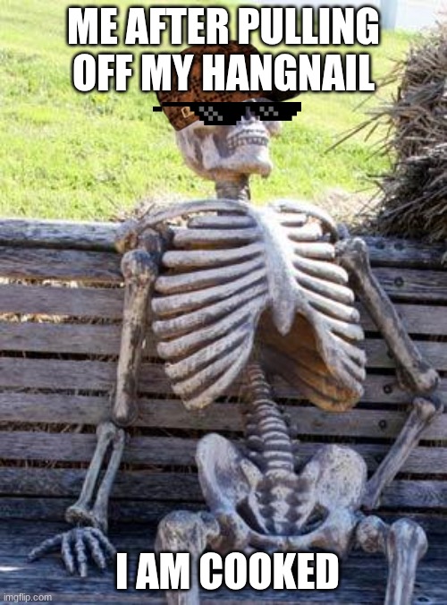 Waiting Skeleton Meme | ME AFTER PULLING OFF MY HANGNAIL; I AM COOKED | image tagged in memes,waiting skeleton | made w/ Imgflip meme maker