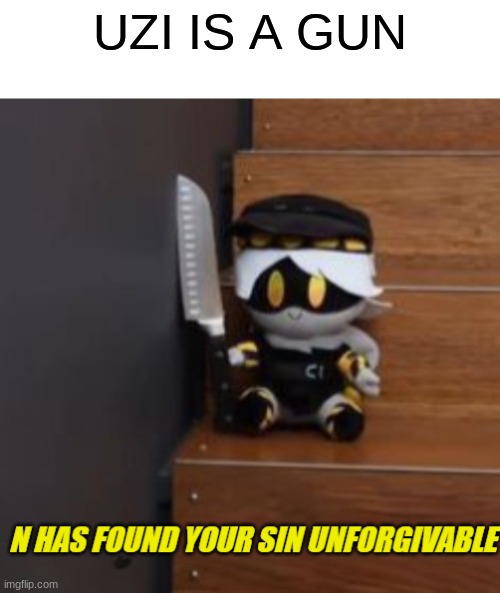 N has found your sin unforgivable | UZI IS A GUN | image tagged in n has found your sin unforgivable | made w/ Imgflip meme maker