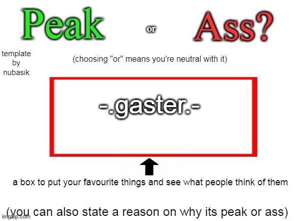 Peak or Ass? (V2) | -.gaster.- | image tagged in peak or ass v2 | made w/ Imgflip meme maker