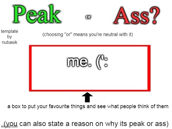 Peak or Ass? (V2) | me. (': | image tagged in peak or ass v2 | made w/ Imgflip meme maker