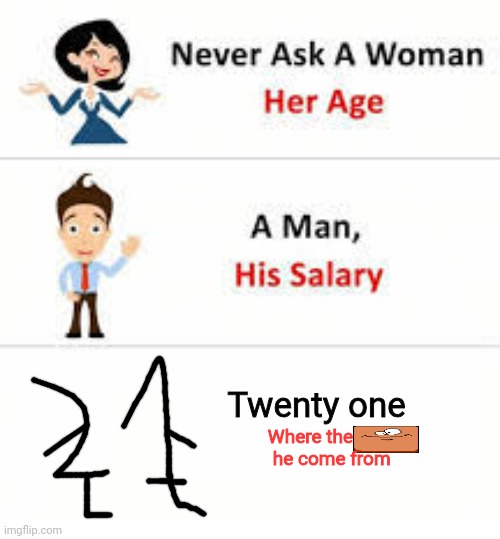 Never ask a woman her age | Twenty one; Where the          he come from | image tagged in never ask a woman her age | made w/ Imgflip meme maker