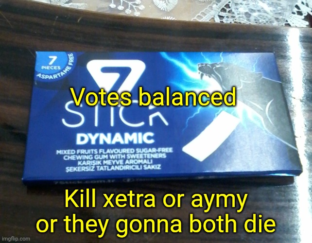 7stick Dynamic packet | Votes balanced; Kill xetra or aymy or they gonna both die | image tagged in 7stick dynamic packet | made w/ Imgflip meme maker