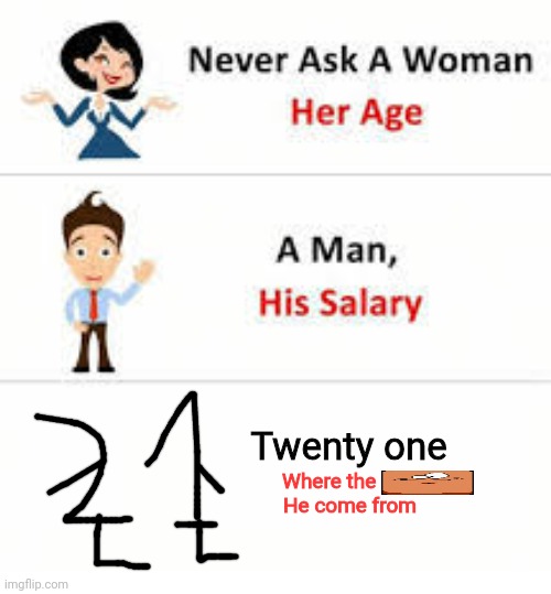 Never ask a woman her age | Twenty one Where the        
He come from | image tagged in never ask a woman her age | made w/ Imgflip meme maker