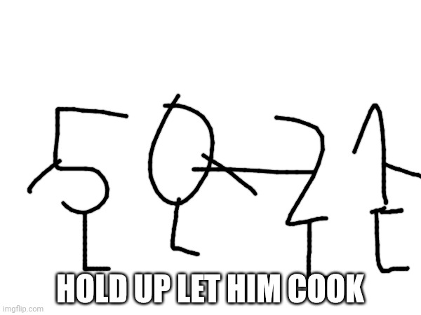 HOLD UP LET HIM COOK | made w/ Imgflip meme maker