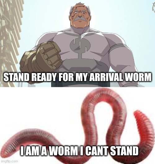 worm | STAND READY FOR MY ARRIVAL WORM; I AM A WORM I CANT STAND | image tagged in stand ready for my arrival worm | made w/ Imgflip meme maker