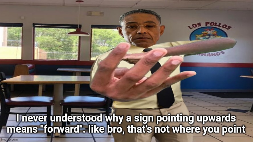 Gus Fring holding up 4 fingers | I never understood why a sign pointing upwards means "forward". like bro, that's not where you point | image tagged in gus fring holding up 4 fingers | made w/ Imgflip meme maker