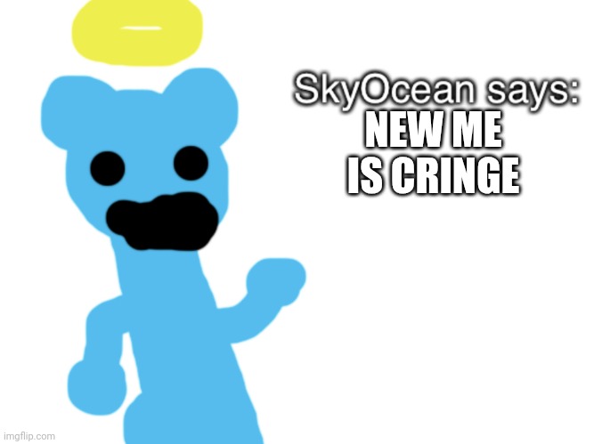 SkyOcean69420 says | NEW ME IS CRINGE | image tagged in skyocean69420 says | made w/ Imgflip meme maker