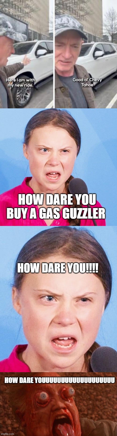 guess this demotard forgot about the environment crisis | HOW DARE YOU BUY A GAS GUZZLER; HOW DARE YOU!!!! HOW DARE YOUUUUUUUUUUUUUUUUUUU | image tagged in funny memes,stupid liberals,stupidity,democratic party,donald trump approves | made w/ Imgflip meme maker