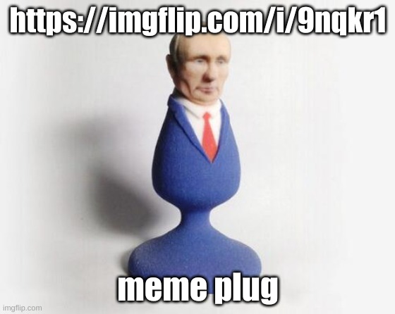 Putin butt plug | https://imgflip.com/i/9nqkr1; meme plug | image tagged in putin butt plug | made w/ Imgflip meme maker