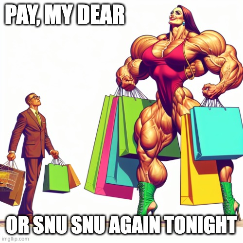 Modern snu snu | PAY, MY DEAR; OR SNU SNU AGAIN TONIGHT | image tagged in she has the control | made w/ Imgflip meme maker
