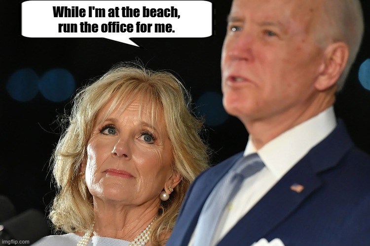 biden and jill | While I'm at the beach, run the office for me. | image tagged in biden,jill biden,beach,office,autopen | made w/ Imgflip meme maker