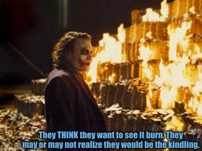 Self Loathing American Pseudo Commies | They THINK they want to see it burn. They may or may not realize they would be the kindling. | image tagged in joker burning money,political meme,politics,funny memes,funny | made w/ Imgflip meme maker