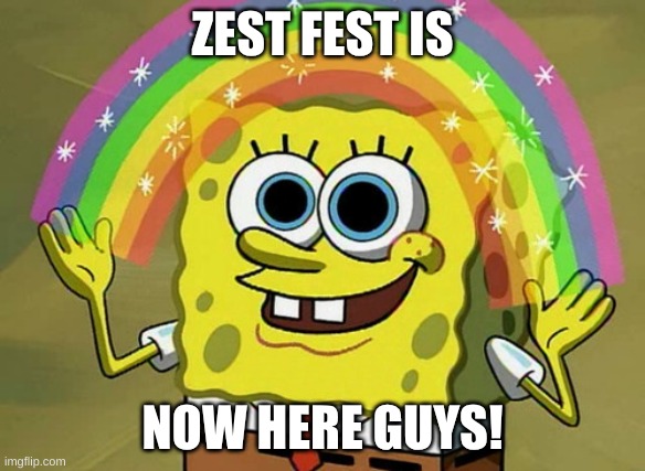 IT'S FINALLY HERE! | ZEST FEST IS; NOW HERE GUYS! | image tagged in memes,imagination spongebob | made w/ Imgflip meme maker