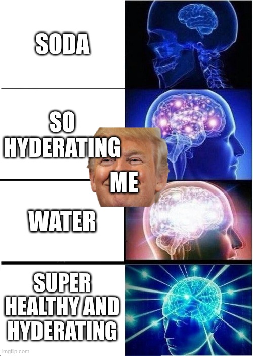 Expanding Brain | SODA; SO HYDERATING; ME; WATER; SUPER HEALTHY AND HYDERATING | image tagged in memes,expanding brain | made w/ Imgflip meme maker