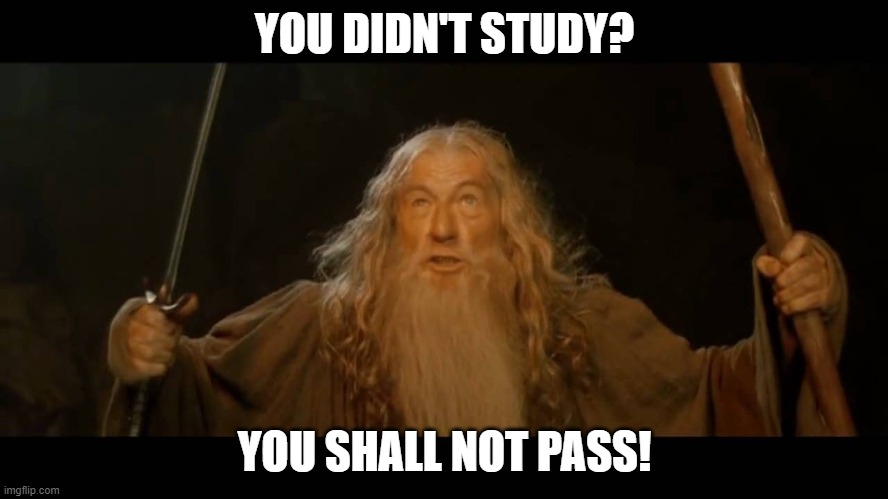 Gandalf - you shall not pass | YOU DIDN'T STUDY? YOU SHALL NOT PASS! | image tagged in gandalf - you shall not pass | made w/ Imgflip meme maker