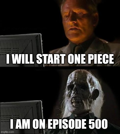 it will be a while | I WILL START ONE PIECE; I AM ON EPISODE 500 | image tagged in memes,i'll just wait here | made w/ Imgflip meme maker