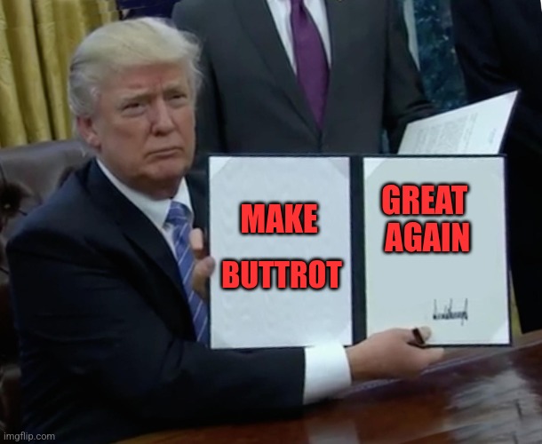President Trump Signing Jobs Bill | MAKE; GREAT 

                                                  AGAIN; BUTTROT | image tagged in president trump signing jobs bill | made w/ Imgflip meme maker