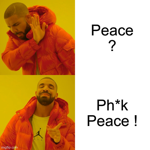 Uniparty Warmongers | Peace ? Ph*k Peace ! | image tagged in memes,drake hotline bling,political meme,politics,funny memes,funny | made w/ Imgflip meme maker