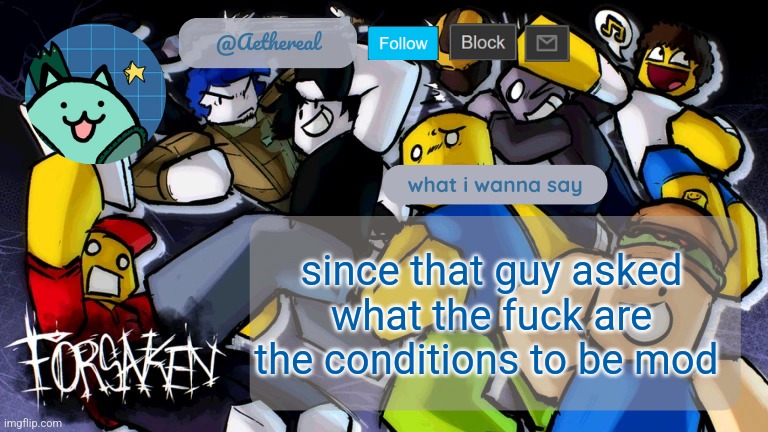 uguhuhuhgg | since that guy asked
what the fuck are the conditions to be mod | image tagged in forsaken temp v2 | made w/ Imgflip meme maker