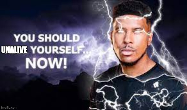 You Should Kill Yourself NOW! | UNALIVE | image tagged in you should kill yourself now | made w/ Imgflip meme maker