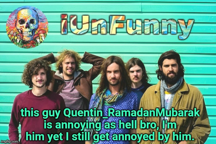 iUnFunny's Tame Impala template | this guy Quentin_RamadanMubarak is annoying as hell bro, I'm him yet I still get annoyed by him. | image tagged in iunfunny's tame impala template | made w/ Imgflip meme maker