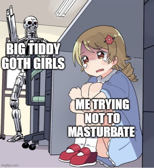 big tiddy goth girls | BIG TIDDY GOTH GIRLS; ME TRYING NOT TO MASTURBATE | image tagged in anime girl hiding from terminator,funny,goth girls,big tits,masturbate | made w/ Imgflip meme maker