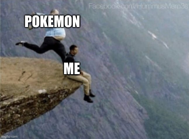 guy getting kicked off cliff | POKEMON ME | image tagged in guy getting kicked off cliff | made w/ Imgflip meme maker