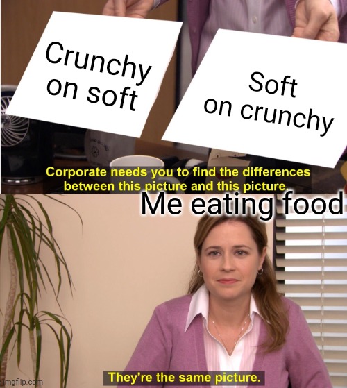 They're The Same Picture | Crunchy on soft; Soft on crunchy; Me eating food | image tagged in memes,they're the same picture | made w/ Imgflip meme maker