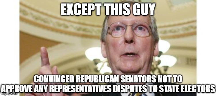 Mitch McConnell Meme | EXCEPT THIS GUY CONVINCED REPUBLICAN SENATORS NOT TO APPROVE ANY REPRESENTATIVES DISPUTES TO STATE ELECTORS | image tagged in memes,mitch mcconnell | made w/ Imgflip meme maker