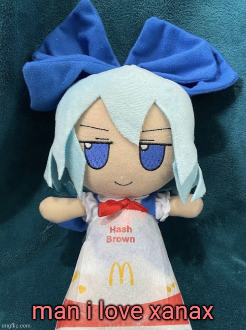 cirno hashbrown | man i love xanax | image tagged in cirno hashbrown | made w/ Imgflip meme maker