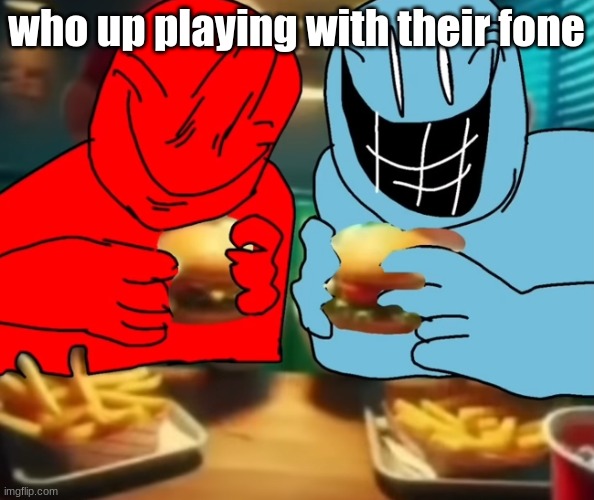 i like my burger drippy | who up playing with their fone | image tagged in i like my burger drippy | made w/ Imgflip meme maker