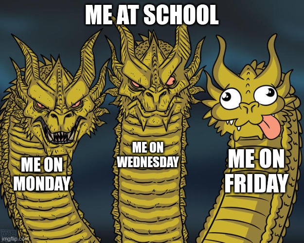 Three-headed Dragon | ME AT SCHOOL; ME ON WEDNESDAY; ME ON FRIDAY; ME ON MONDAY | image tagged in three-headed dragon,funny,dragon,meme,daysoftheweek | made w/ Imgflip meme maker